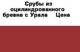 Срубы из оцилиндрованного  бревна с Урала  › Цена ­ 10 000 - Московская обл. Строительство и ремонт » Другое   